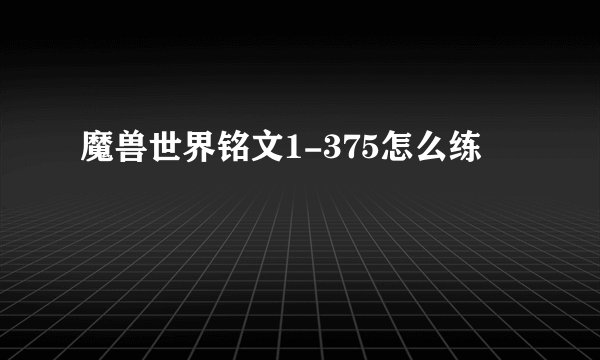 魔兽世界铭文1-375怎么练