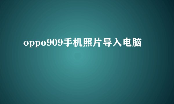oppo909手机照片导入电脑