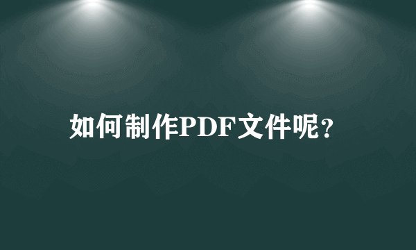 如何制作PDF文件呢？