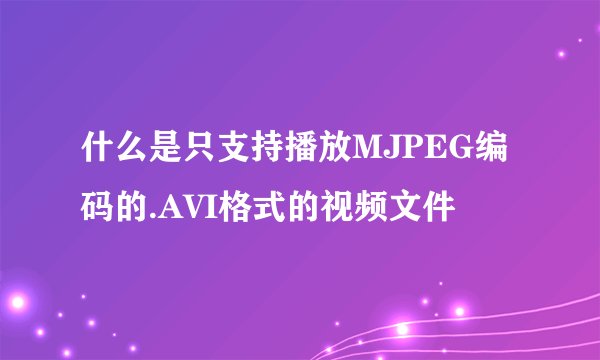 什么是只支持播放MJPEG编码的.AVI格式的视频文件