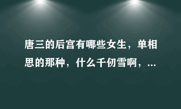 唐三的后宫有哪些女生，单相思的那种，什么千仞雪啊，胡列娜啊，都要