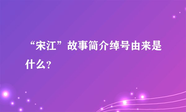 “宋江”故事简介绰号由来是什么？