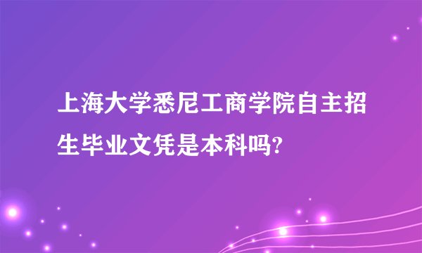 上海大学悉尼工商学院自主招生毕业文凭是本科吗?