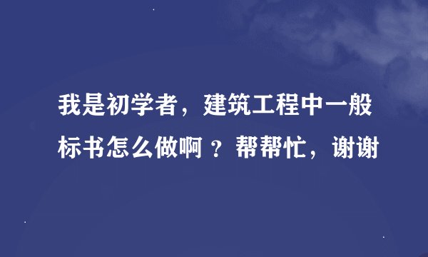 我是初学者，建筑工程中一般标书怎么做啊 ？帮帮忙，谢谢