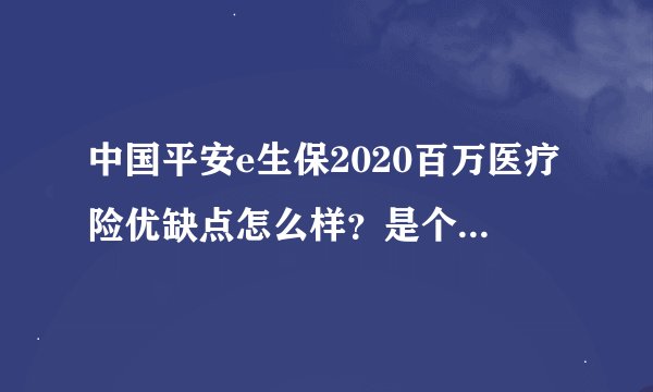 中国平安e生保2020百万医疗险优缺点怎么样？是个坑？有人理赔/退保过吗？值得购买吗？