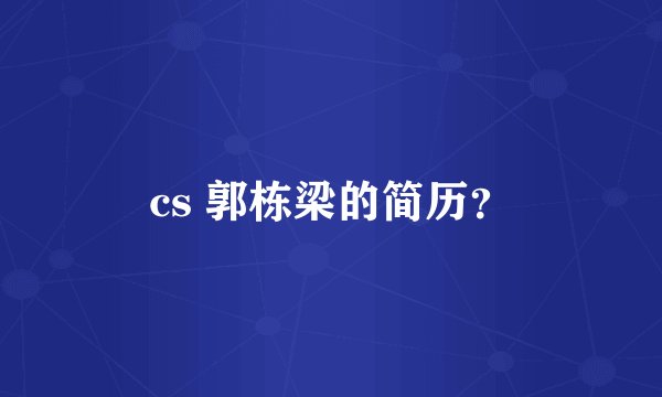 cs 郭栋梁的简历？