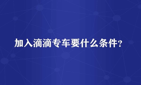 加入滴滴专车要什么条件？