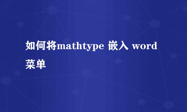 如何将mathtype 嵌入 word菜单