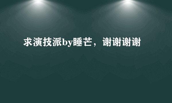 求演技派by睡芒，谢谢谢谢