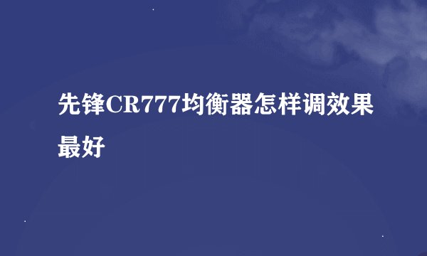 先锋CR777均衡器怎样调效果最好