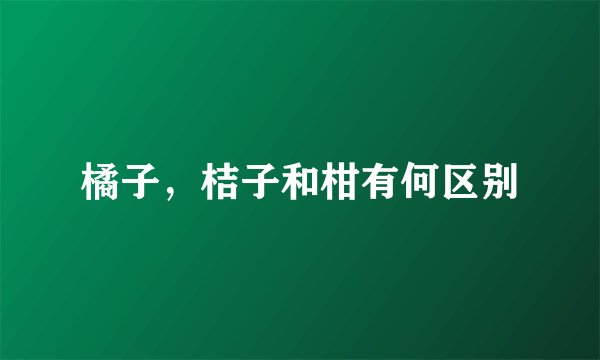 橘子，桔子和柑有何区别