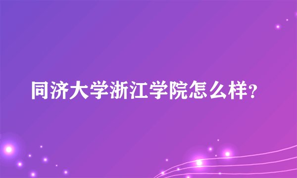 同济大学浙江学院怎么样？