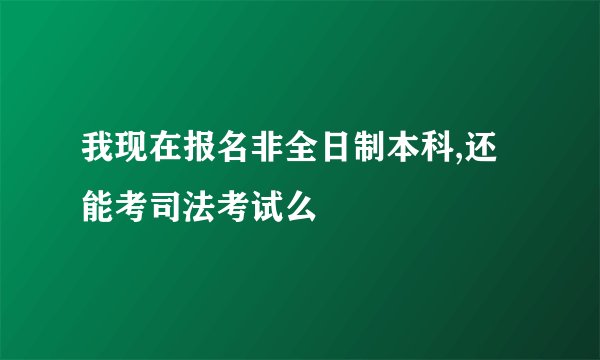 我现在报名非全日制本科,还能考司法考试么