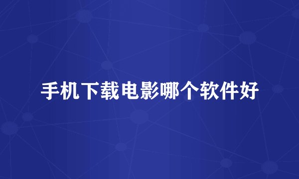 手机下载电影哪个软件好