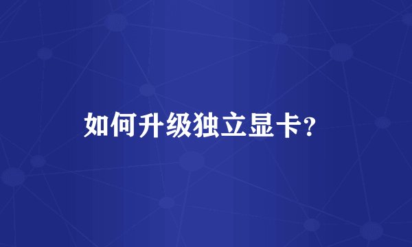 如何升级独立显卡？