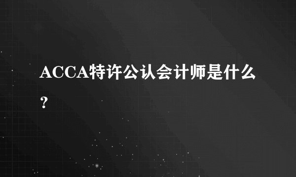 ACCA特许公认会计师是什么？