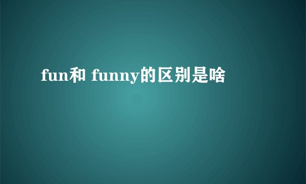 fun和 funny的区别是啥