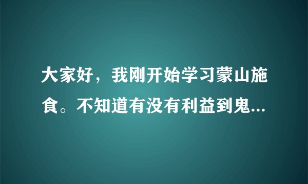 大家好，我刚开始学习蒙山施食。不知道有没有利益到鬼道的众生。