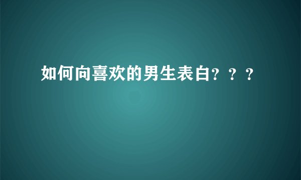 如何向喜欢的男生表白？？？