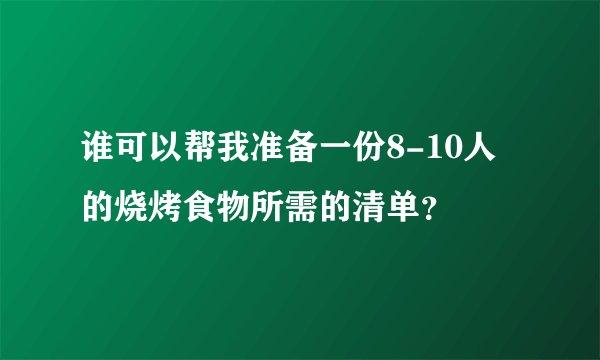 谁可以帮我准备一份8-10人的烧烤食物所需的清单？