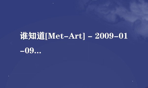 谁知道[Met-Art] - 2009-01-09 - Emma A - Terxi (x147) 2912x4368.rar的解压码是多少？