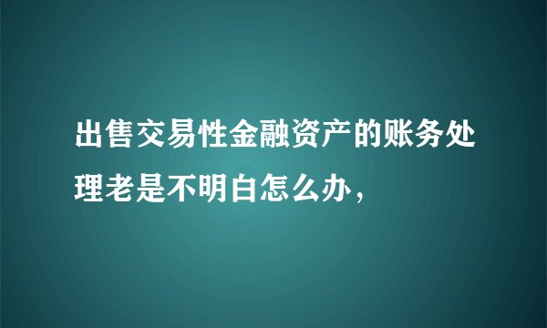 出售交易性金融资产的账务处理老是不明白怎么办，