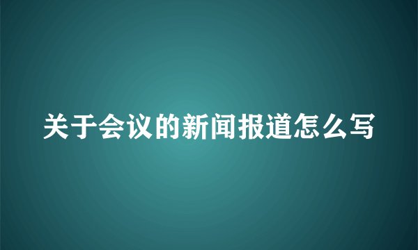 关于会议的新闻报道怎么写