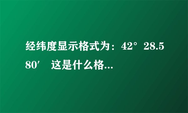 经纬度显示格式为：42°28.580′ 这是什么格式啊？怎么转换成度的格式呢？
