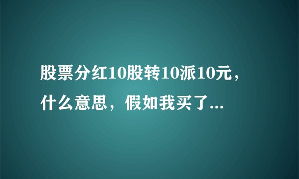 股票分红10股转10派10元，什么意思，假如我买了100股，分红之后变成变成多少股，我以前买的股？