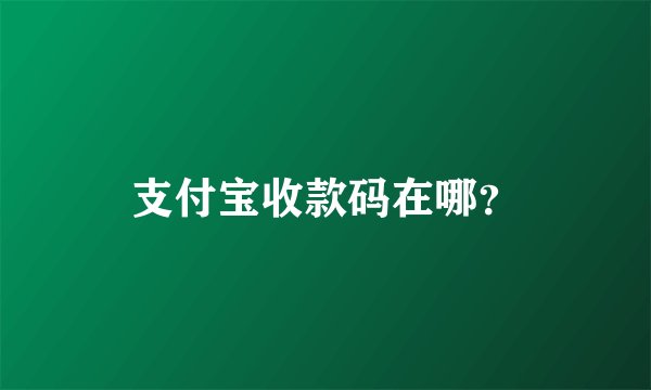 支付宝收款码在哪？