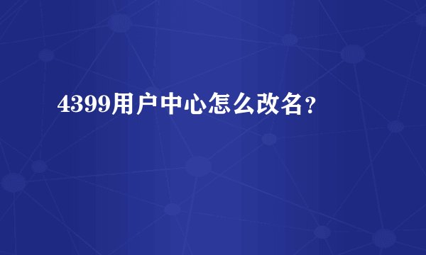 4399用户中心怎么改名？