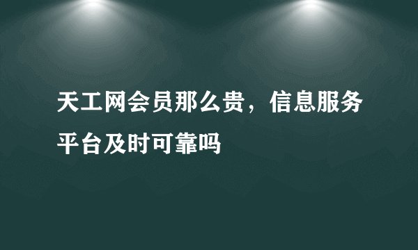 天工网会员那么贵，信息服务平台及时可靠吗