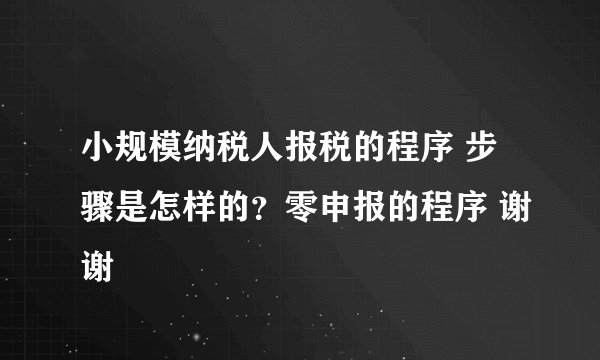 小规模纳税人报税的程序 步骤是怎样的？零申报的程序 谢谢