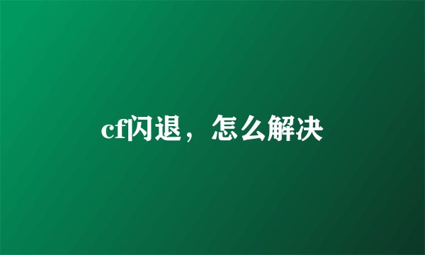 cf闪退，怎么解决