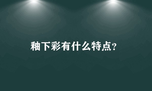 釉下彩有什么特点？