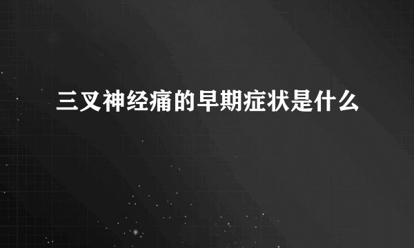 三叉神经痛的早期症状是什么