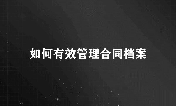 如何有效管理合同档案
