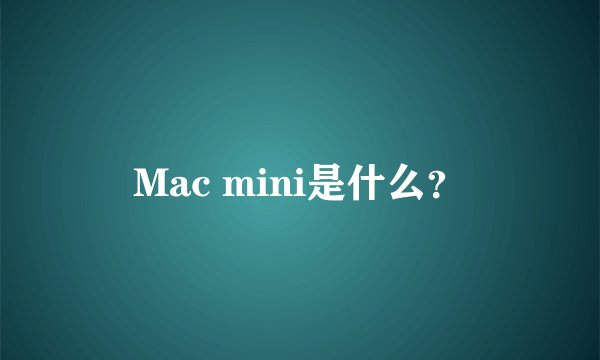 Mac mini是什么？