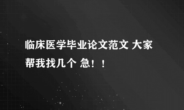 临床医学毕业论文范文 大家帮我找几个 急！！
