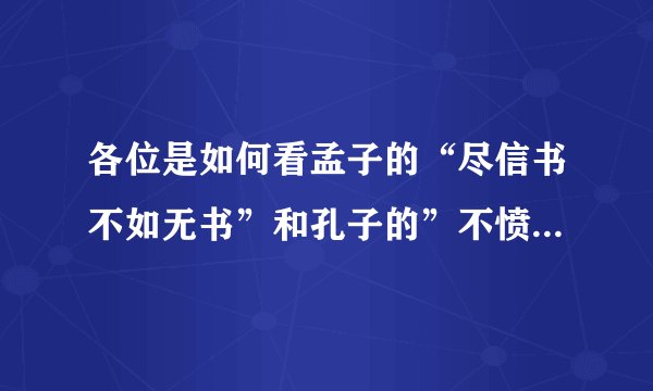 各位是如何看孟子的“尽信书不如无书”和孔子的”不愤不启，不悱不发“
