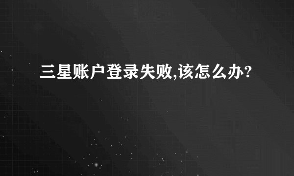 三星账户登录失败,该怎么办?