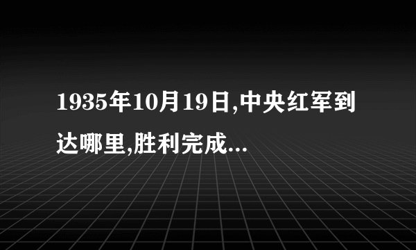 1935年10月19日,中央红军到达哪里,胜利完成了长征?