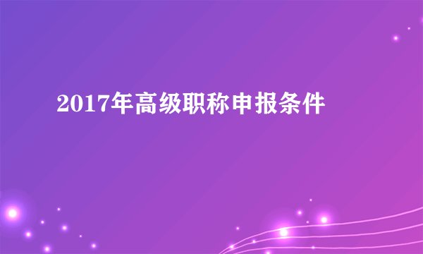 2017年高级职称申报条件