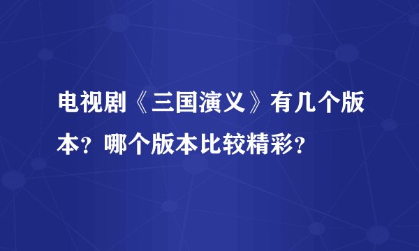 电视剧《三国演义》有几个版本？哪个版本比较精彩？