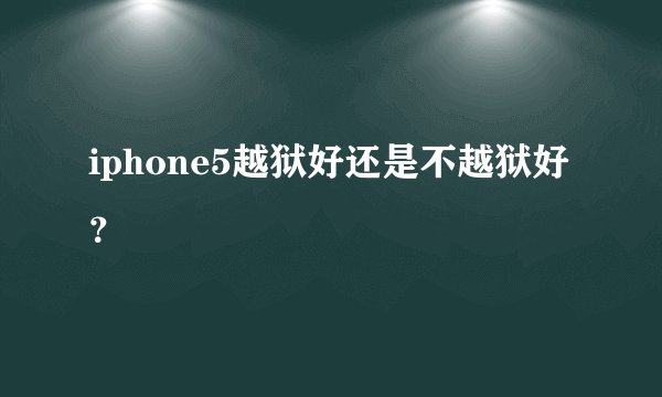 iphone5越狱好还是不越狱好？