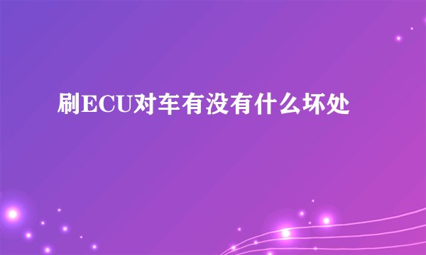 刷ECU对车有没有什么坏处