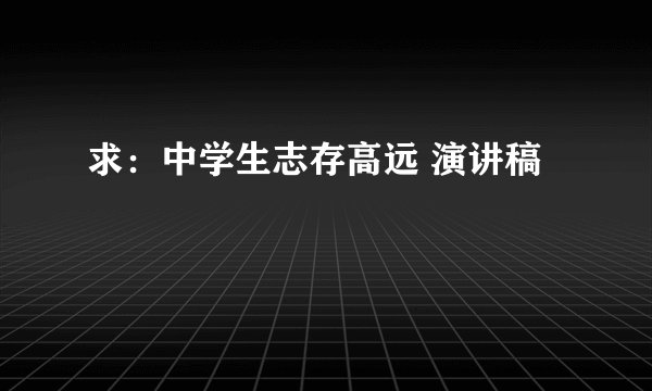求：中学生志存高远 演讲稿