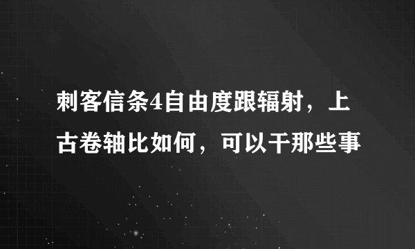 刺客信条4自由度跟辐射，上古卷轴比如何，可以干那些事