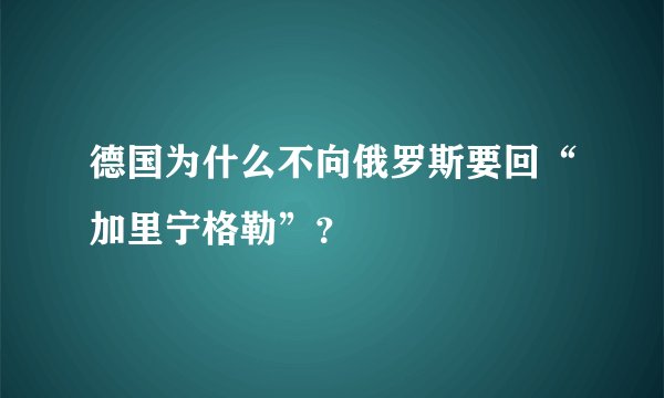 德国为什么不向俄罗斯要回“加里宁格勒”？