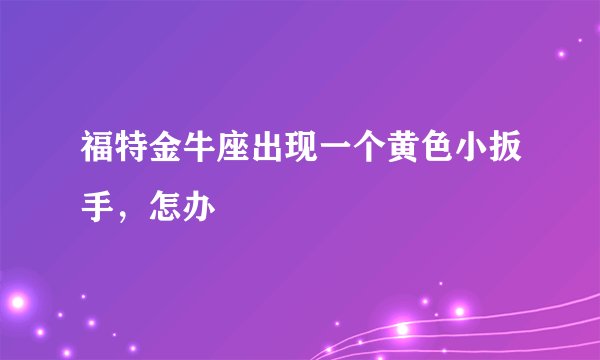 福特金牛座出现一个黄色小扳手，怎办